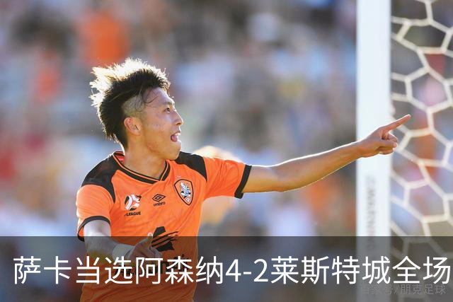 萨卡当选阿森纳4-2莱斯特城全场最佳球员